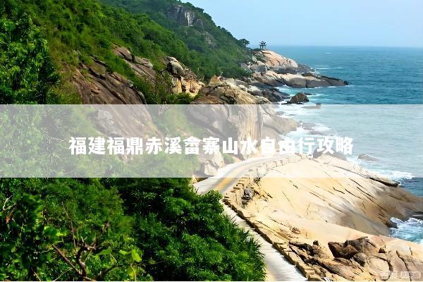 福建福鼎赤溪畲寨山水自由行攻略