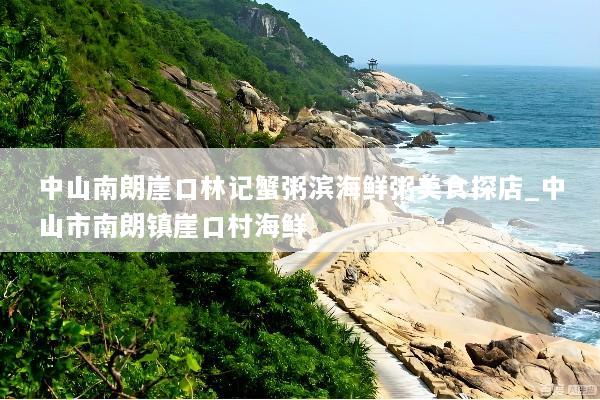 中山南朗崖口林记蟹粥滨海鲜粥美食探店_中山市南朗镇崖口村海鲜