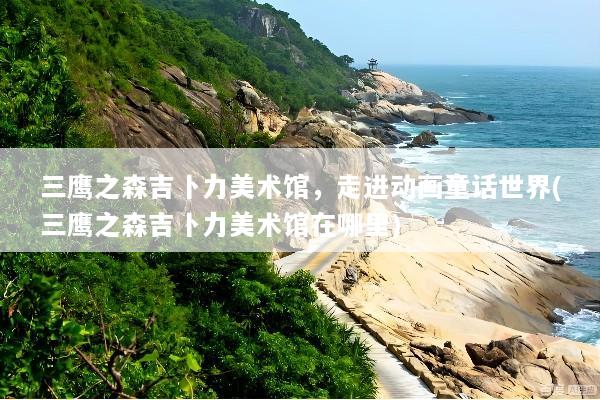 三鹰之森吉卜力美术馆，走进动画童话世界(三鹰之森吉卜力美术馆在哪里)