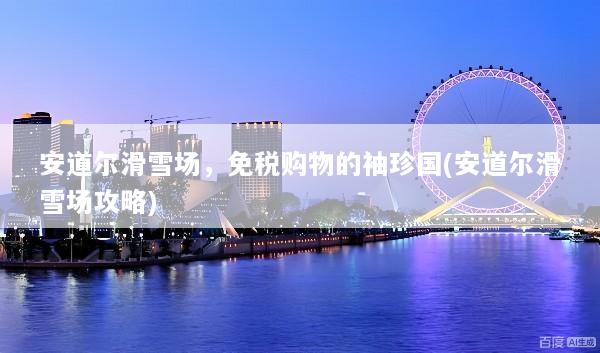 安道尔滑雪场，免税购物的袖珍国(安道尔滑雪场攻略)