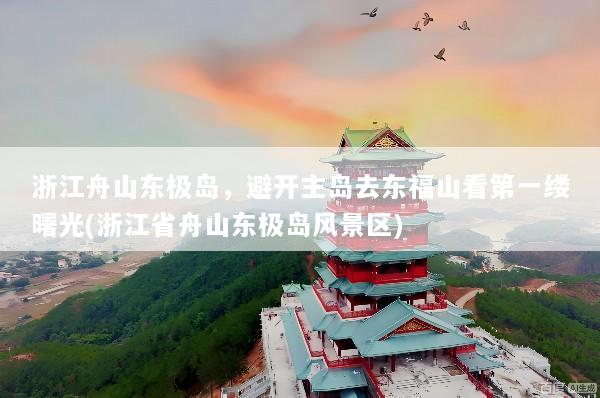 浙江舟山东极岛，避开主岛去东福山看第一缕曙光(浙江省舟山东极岛风景区)