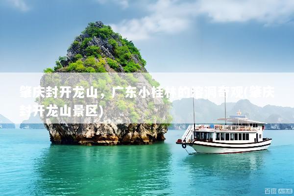 肇庆封开龙山，广东小桂林的溶洞奇观(肇庆封开龙山景区)
