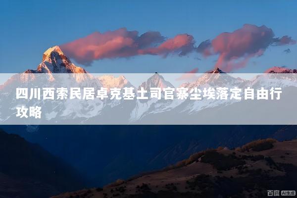 四川西索民居卓克基土司官寨尘埃落定自由行攻略