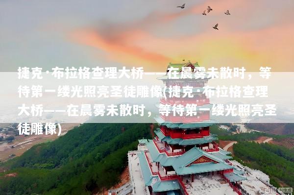 捷克·布拉格查理大桥——在晨雾未散时，等待第一缕光照亮圣徒雕像(捷克·布拉格查理大桥——在晨雾未散时，等待第一缕光照亮圣徒雕像)