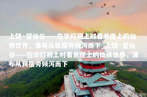上饶·望仙谷——在华灯初上时看悬崖上的仙侠世界，瀑布从民宿旁倾泻而下_上饶·望仙谷——在华灯初上时看悬崖上的仙侠世界，瀑布从民宿旁倾泻而下