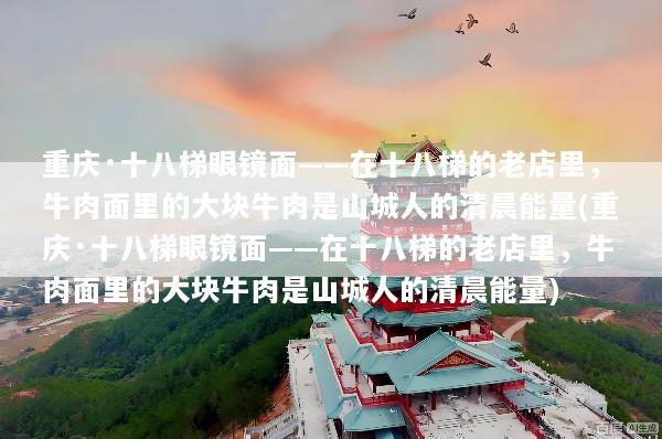 重庆·十八梯眼镜面——在十八梯的老店里，牛肉面里的大块牛肉是山城人的清晨能量(重庆·十八梯眼镜面——在十八梯的老店里，牛肉面里的大块牛肉是山城人的清晨能量)