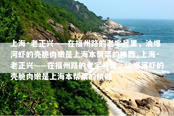 上海·老正兴——在福州路的老字号里，油爆河虾的壳脆肉嫩是上海本帮菜的精髓_上海·老正兴——在福州路的老字号里，油爆河虾的壳脆肉嫩是上海本帮菜的精髓