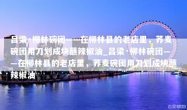 吕梁·柳林碗团——在柳林县的老店里，荞麦碗团用刀划成块蘸辣椒油_吕梁·柳林碗团——在柳林县的老店里，荞麦碗团用刀划成块蘸辣椒油