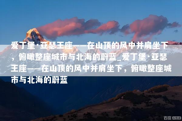 爱丁堡·亚瑟王座——在山顶的风中并肩坐下，俯瞰整座城市与北海的蔚蓝_爱丁堡·亚瑟王座——在山顶的风中并肩坐下，俯瞰整座城市与北海的蔚蓝