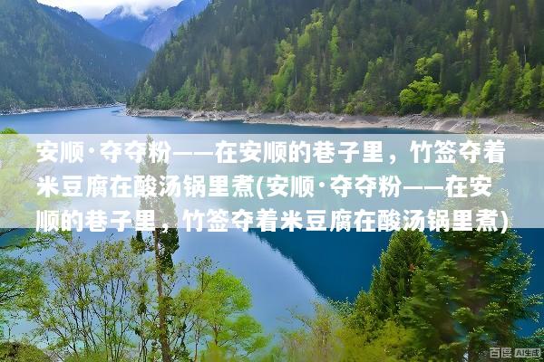 安顺·夺夺粉——在安顺的巷子里，竹签夺着米豆腐在酸汤锅里煮(安顺·夺夺粉——在安顺的巷子里，竹签夺着米豆腐在酸汤锅里煮)