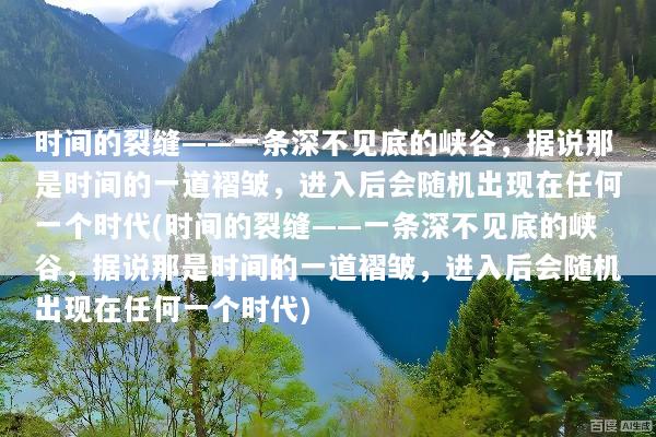 时间的裂缝——一条深不见底的峡谷，据说那是时间的一道褶皱，进入后会随机出现在任何一个时代(时间的裂缝——一条深不见底的峡谷，据说那是时间的一道褶皱，进入后会随机出现在任何一个时代)