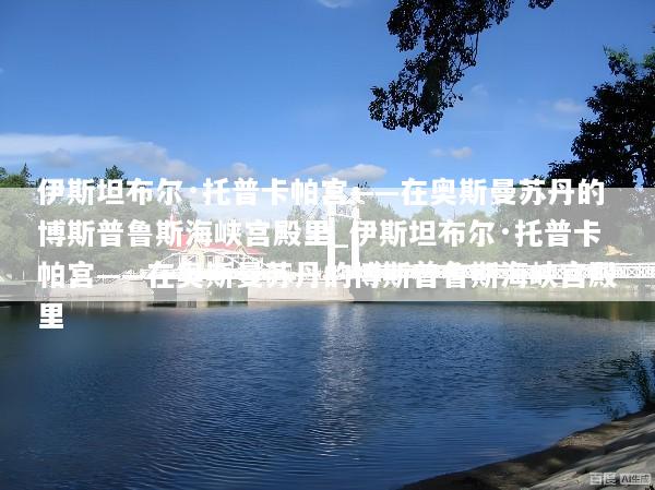 伊斯坦布尔·托普卡帕宫——在奥斯曼苏丹的博斯普鲁斯海峡宫殿里_伊斯坦布尔·托普卡帕宫——在奥斯曼苏丹的博斯普鲁斯海峡宫殿里