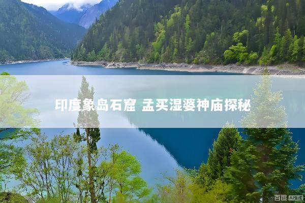 印度象岛石窟 孟买湿婆神庙探秘