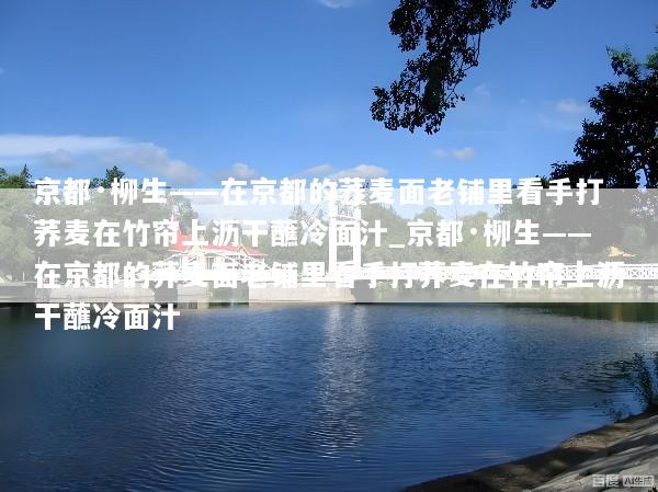 京都·柳生——在京都的荞麦面老铺里看手打荞麦在竹帘上沥干蘸冷面汁_京都·柳生——在京都的荞麦面老铺里看手打荞麦在竹帘上沥干蘸冷面汁