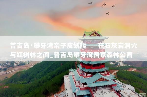 普吉岛·攀牙湾亲子皮划艇——在石灰岩洞穴与红树林之间_普吉岛攀牙湾国家森林公园