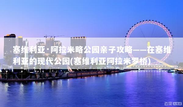 塞维利亚·阿拉米略公园亲子攻略——在塞维利亚的现代公园(塞维利亚阿拉米罗桥)