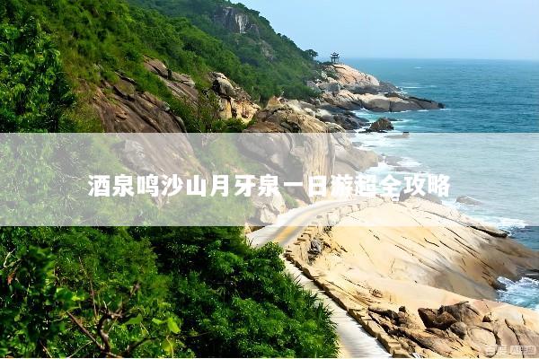 酒泉鸣沙山月牙泉一日游超全攻略