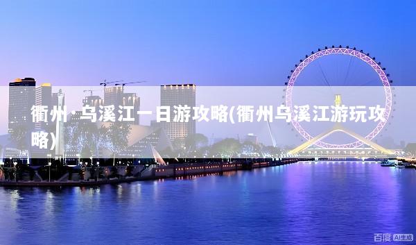 衢州·乌溪江一日游攻略(衢州乌溪江游玩攻略)