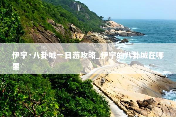 伊宁·八卦城一日游攻略_伊宁的八卦城在哪里