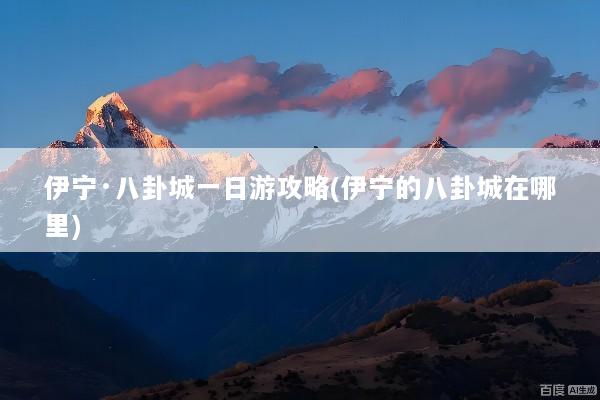 伊宁·八卦城一日游攻略(伊宁的八卦城在哪里)