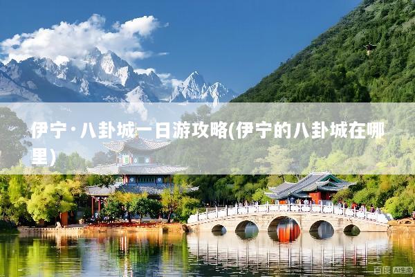 伊宁·八卦城一日游攻略(伊宁的八卦城在哪里)