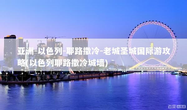 亚洲-以色列-耶路撒冷-老城圣城国际游攻略(以色列耶路撒冷城墙)