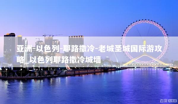 亚洲-以色列-耶路撒冷-老城圣城国际游攻略_以色列耶路撒冷城墙