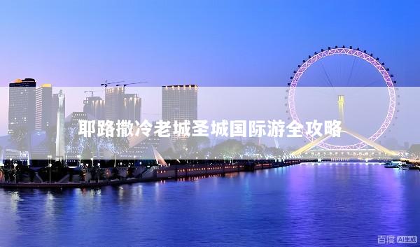 耶路撒冷老城圣城国际游全攻略
