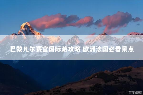 巴黎凡尔赛宫国际游攻略 欧洲法国必看景点