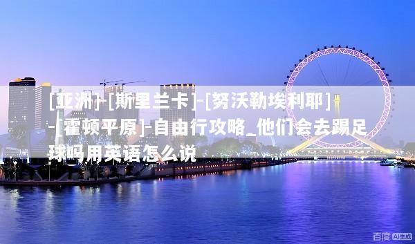 [亚洲]-[斯里兰卡]-[努沃勒埃利耶]-[霍顿平原]-自由行攻略_他们会去踢足球吗用英语怎么说