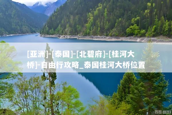 [亚洲]-[泰国]-[北碧府]-[桂河大桥]-自由行攻略_泰国桂河大桥位置