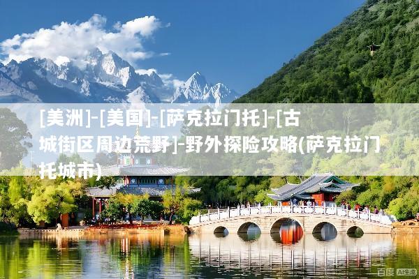 [美洲]-[美国]-[萨克拉门托]-[古城街区周边荒野]-野外探险攻略(萨克拉门托城市)