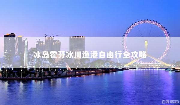 冰岛霍芬冰川渔港自由行全攻略