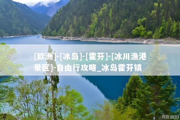 [欧洲]-[冰岛]-[霍芬]-[冰川渔港景区]-自由行攻略_冰岛霍芬镇