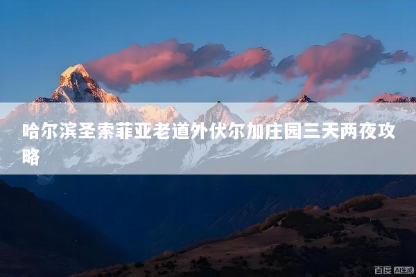 哈尔滨圣索菲亚老道外伏尔加庄园三天两夜攻略