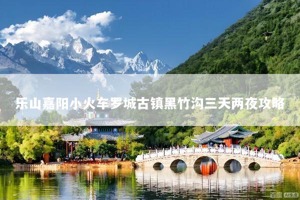 乐山嘉阳小火车罗城古镇黑竹沟三天两夜攻略