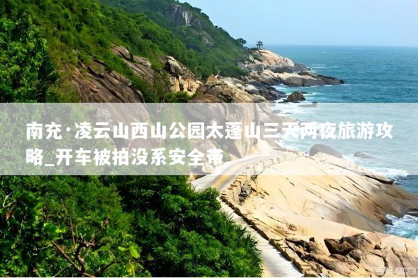 南充·凌云山西山公园太蓬山三天两夜旅游攻略_开车被拍没系安全带
