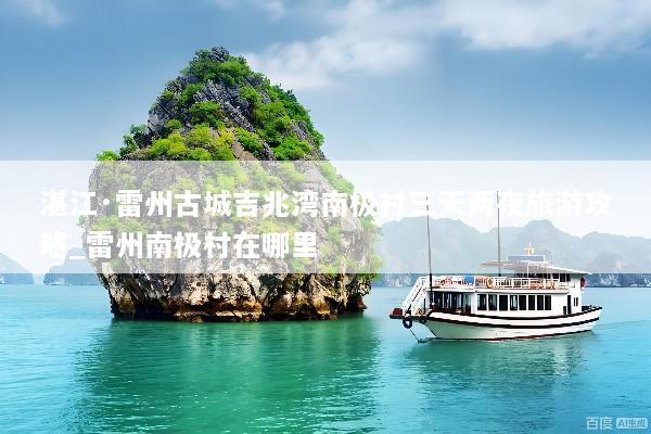 湛江·雷州古城吉兆湾南极村三天两夜旅游攻略_雷州南极村在哪里
