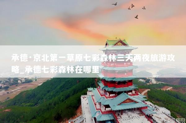 承德·京北第一草原七彩森林三天两夜旅游攻略_承德七彩森林在哪里