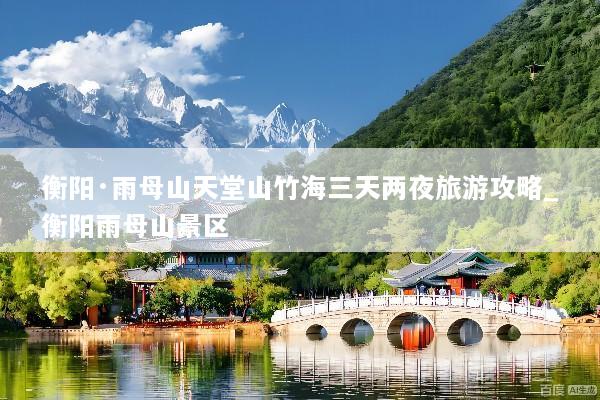 衡阳·雨母山天堂山竹海三天两夜旅游攻略_衡阳雨母山景区