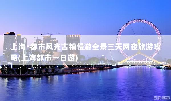 上海·都市风光古镇慢游全景三天两夜旅游攻略(上海都市一日游)
