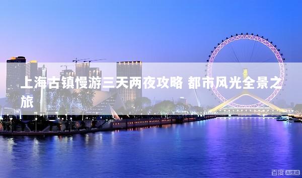上海古镇慢游三天两夜攻略 都市风光全景之旅