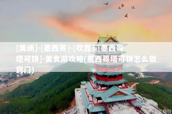 [美洲]-[墨西哥]-[坎昆]-[墨西哥塔可饼]-美食游攻略(墨西哥塔可饼怎么做窍门)