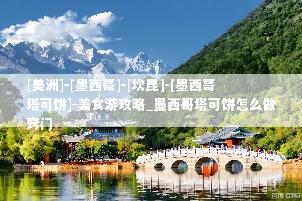 [美洲]-[墨西哥]-[坎昆]-[墨西哥塔可饼]-美食游攻略_墨西哥塔可饼怎么做窍门