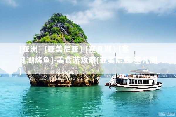 [亚洲]-[亚美尼亚]-[塞凡湖]-[塞凡湖烤鱼]-美食游攻略(亚美尼亚 塞凡湖)