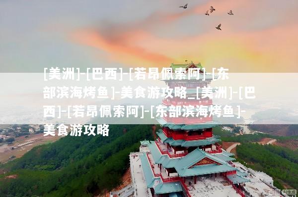 [美洲]-[巴西]-[若昂佩索阿]-[东部滨海烤鱼]-美食游攻略_[美洲]-[巴西]-[若昂佩索阿]-[东部滨海烤鱼]-美食游攻略