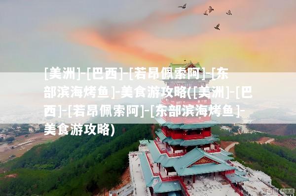 [美洲]-[巴西]-[若昂佩索阿]-[东部滨海烤鱼]-美食游攻略([美洲]-[巴西]-[若昂佩索阿]-[东部滨海烤鱼]-美食游攻略)