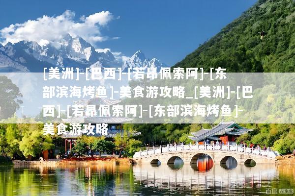 [美洲]-[巴西]-[若昂佩索阿]-[东部滨海烤鱼]-美食游攻略_[美洲]-[巴西]-[若昂佩索阿]-[东部滨海烤鱼]-美食游攻略