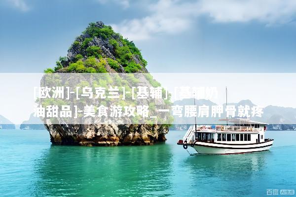 [欧洲]-[乌克兰]-[基辅]-[基辅奶油甜品]-美食游攻略_一弯腰肩胛骨就疼
