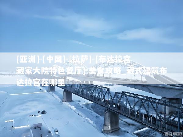 [亚洲]-[中国]-[拉萨]-[布达拉宫藏家大院特色餐厅]-美食攻略_藏式建筑布达拉宫在哪里